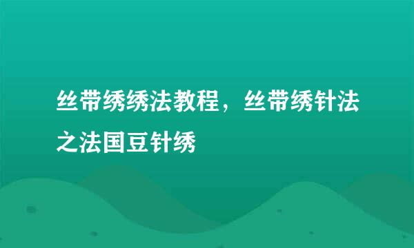 丝带绣绣法教程，丝带绣针法之法国豆针绣
