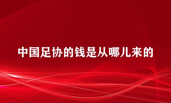 中国足协的钱是从哪儿来的