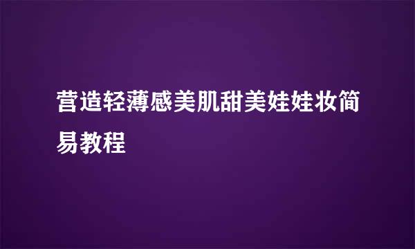 营造轻薄感美肌甜美娃娃妆简易教程