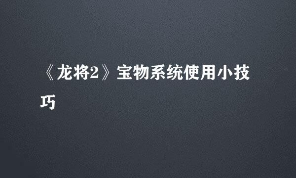 《龙将2》宝物系统使用小技巧