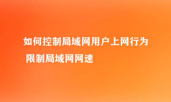 如何控制局域网用户上网行为 限制局域网网速