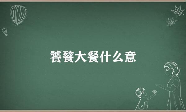 饕餮大餐什么意