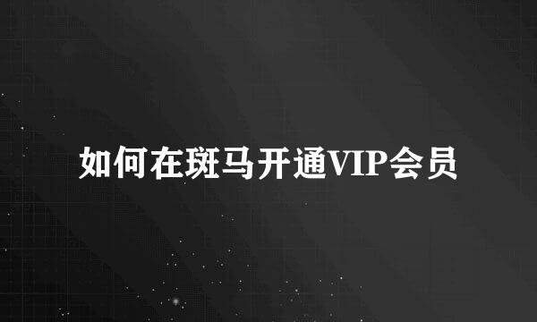 如何在斑马开通VIP会员