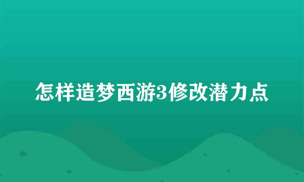 怎样造梦西游3修改潜力点