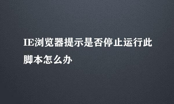IE浏览器提示是否停止运行此脚本怎么办