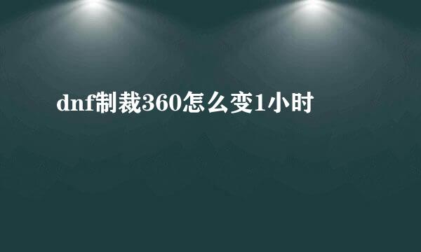 dnf制裁360怎么变1小时