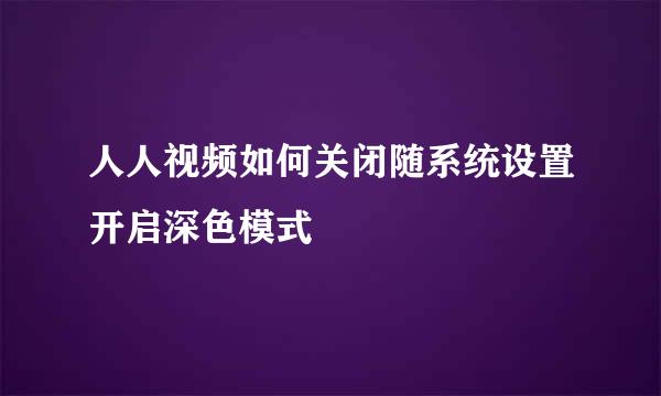 人人视频如何关闭随系统设置开启深色模式