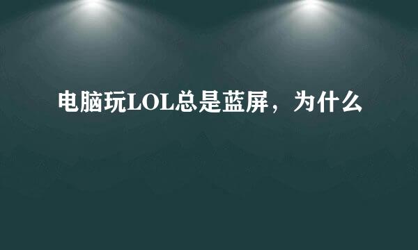 电脑玩LOL总是蓝屏，为什么