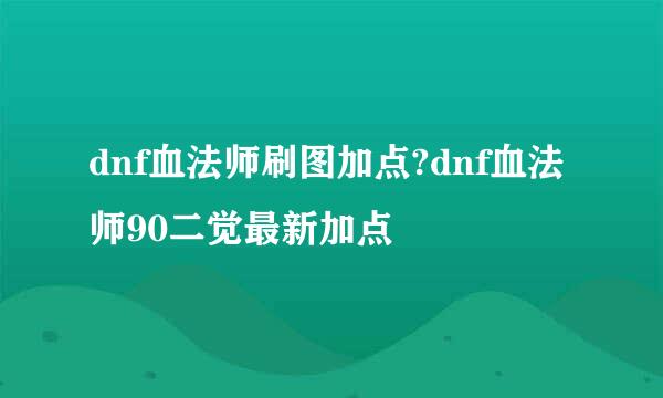 dnf血法师刷图加点?dnf血法师90二觉最新加点
