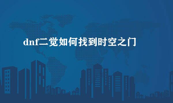 dnf二觉如何找到时空之门