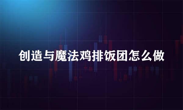 创造与魔法鸡排饭团怎么做