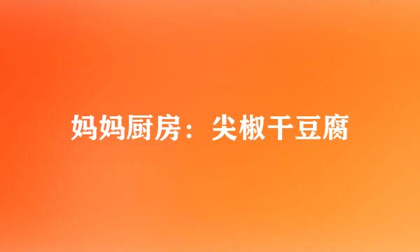 妈妈厨房：尖椒干豆腐