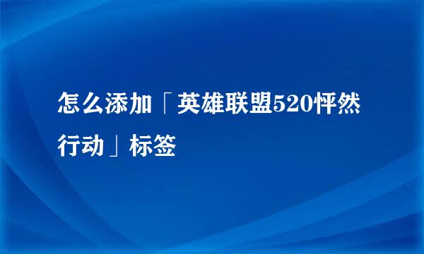 怎么添加「英雄联盟520怦然行动」标签