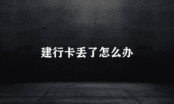 建行卡丢了怎么办