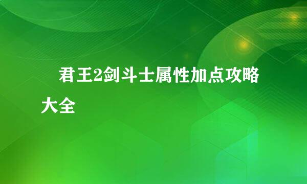 ​君王2剑斗士属性加点攻略大全
