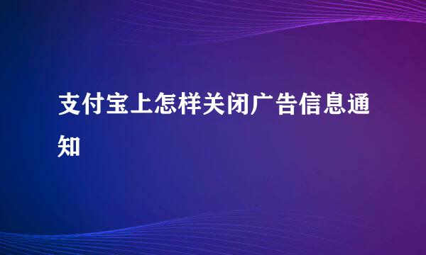 支付宝上怎样关闭广告信息通知