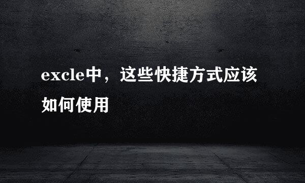 excle中，这些快捷方式应该如何使用