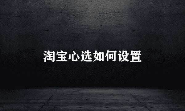 淘宝心选如何设置