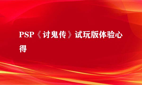 PSP《讨鬼传》试玩版体验心得