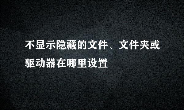 不显示隐藏的文件、文件夹或驱动器在哪里设置