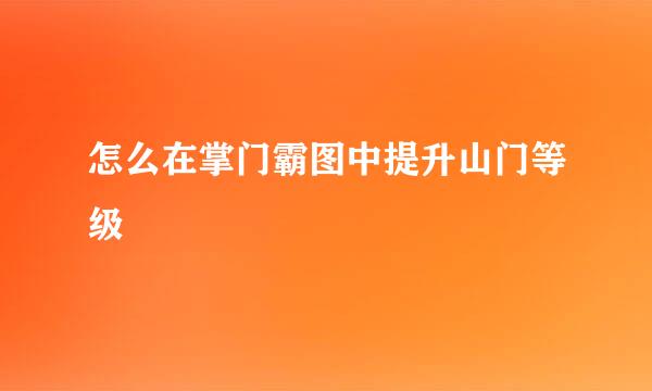 怎么在掌门霸图中提升山门等级