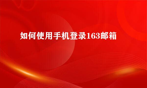 如何使用手机登录163邮箱