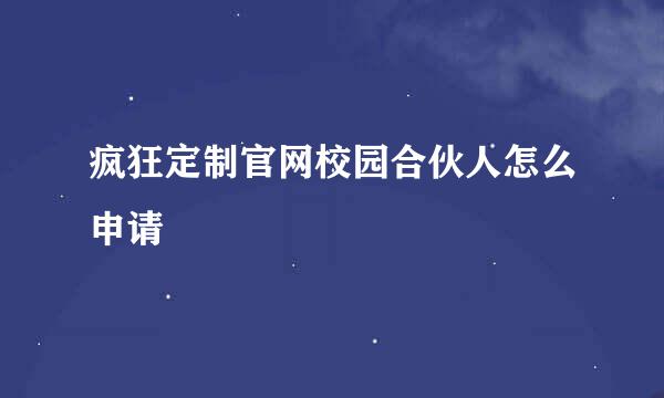 疯狂定制官网校园合伙人怎么申请