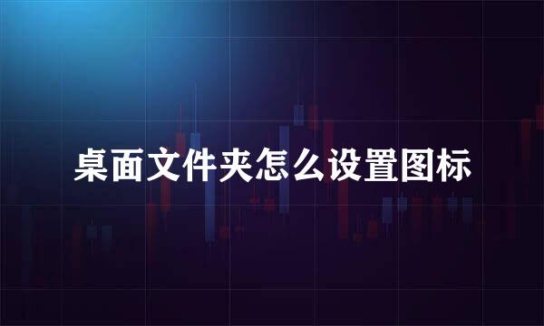 桌面文件夹怎么设置图标