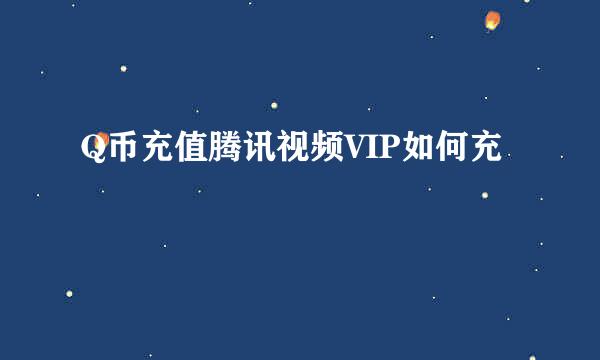 Q币充值腾讯视频VIP如何充
