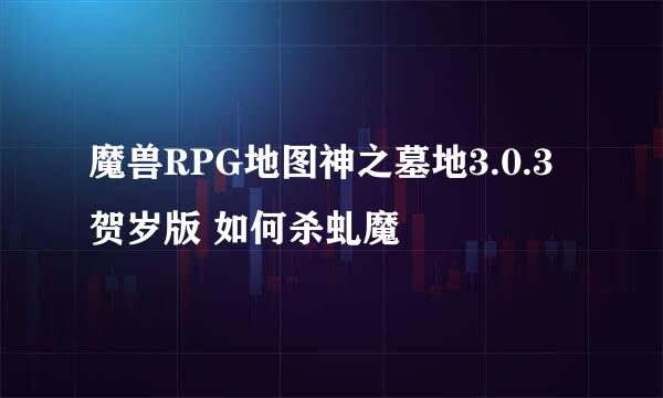 魔兽RPG地图神之墓地3.0.3贺岁版 如何杀虬魔
