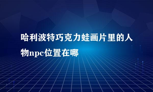 哈利波特巧克力蛙画片里的人物npc位置在哪