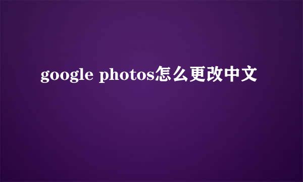 google photos怎么更改中文