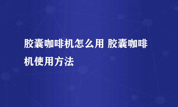 胶囊咖啡机怎么用 胶囊咖啡机使用方法