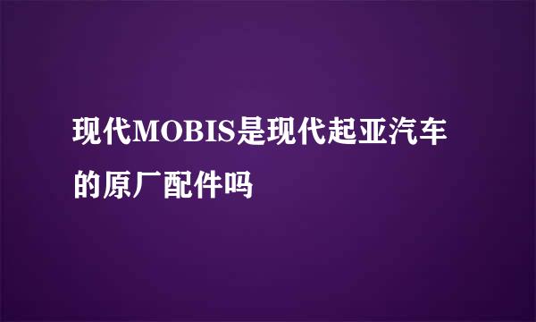 现代MOBIS是现代起亚汽车的原厂配件吗