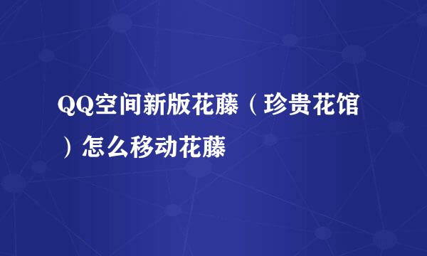 QQ空间新版花藤（珍贵花馆）怎么移动花藤