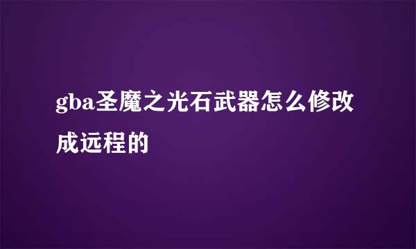 gba圣魔之光石武器怎么修改成远程的