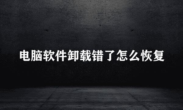 电脑软件卸载错了怎么恢复