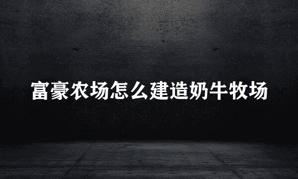 富豪农场怎么建造奶牛牧场