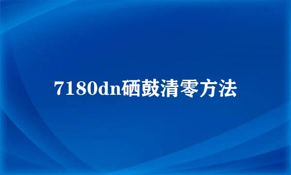 7180dn硒鼓清零方法