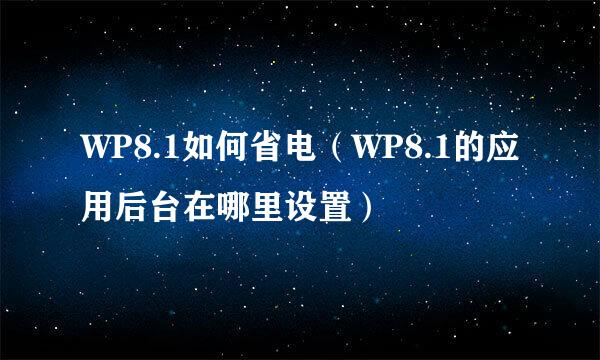 WP8.1如何省电（WP8.1的应用后台在哪里设置）
