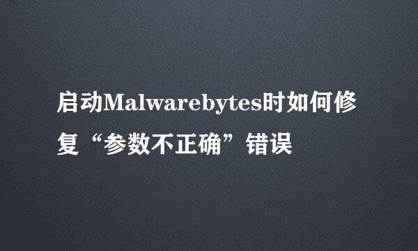 启动Malwarebytes时如何修复“参数不正确”错误