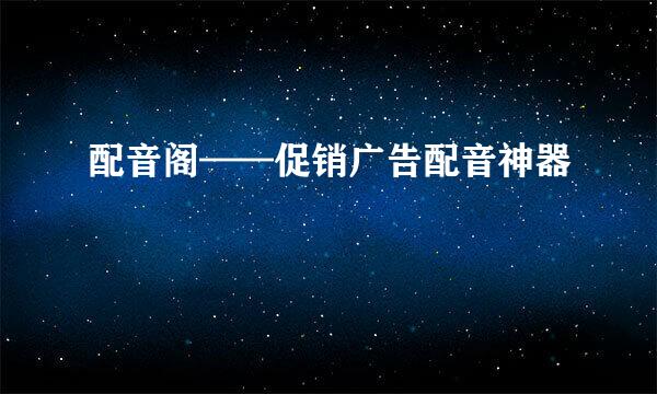 配音阁——促销广告配音神器