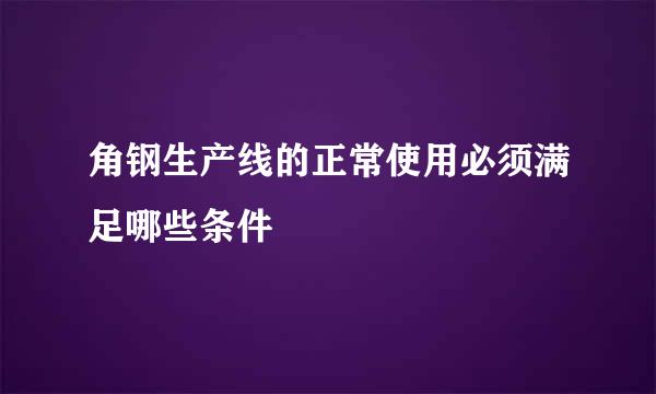 角钢生产线的正常使用必须满足哪些条件