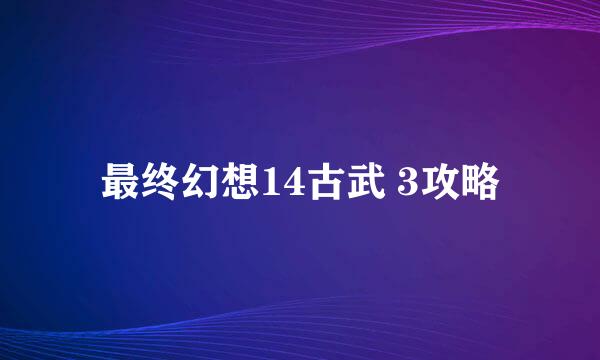最终幻想14古武 3攻略