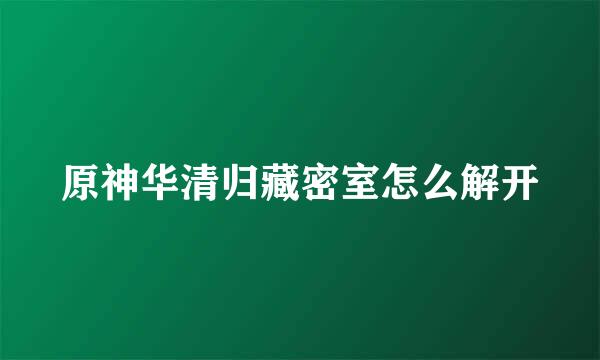 原神华清归藏密室怎么解开