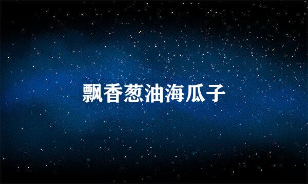 飘香葱油海瓜子