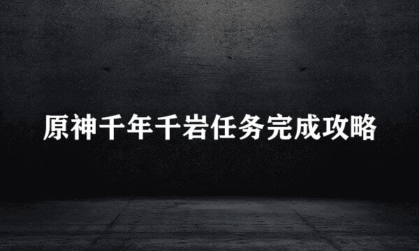 原神千年千岩任务完成攻略