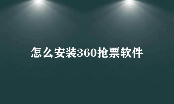 怎么安装360抢票软件