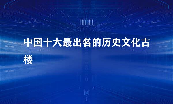 中国十大最出名的历史文化古楼