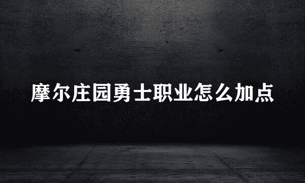 摩尔庄园勇士职业怎么加点
